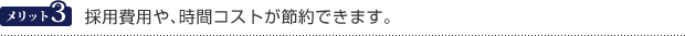 メリット3　採用費用や、時間コストが節約できます。