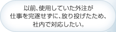 以前､使用していた外注が仕事を完遂せずに､放り投げたため､社内で対応したい｡